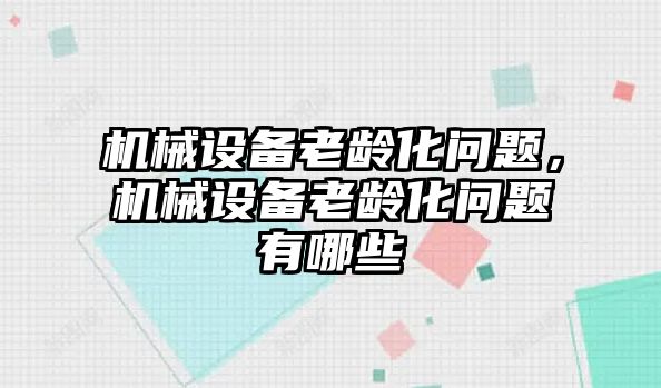 機械設備老齡化問題，機械設備老齡化問題有哪些