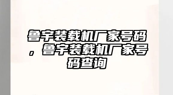 魯宇裝載機廠家號碼，魯宇裝載機廠家號碼查詢