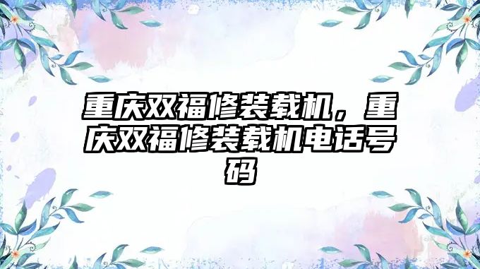 重慶雙福修裝載機，重慶雙福修裝載機電話號碼