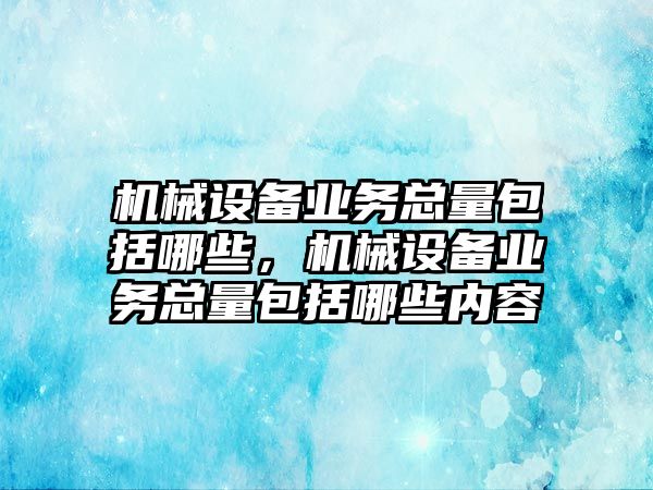 機(jī)械設(shè)備業(yè)務(wù)總量包括哪些，機(jī)械設(shè)備業(yè)務(wù)總量包括哪些內(nèi)容