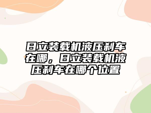 日立裝載機液壓剎車在哪，日立裝載機液壓剎車在哪個位置