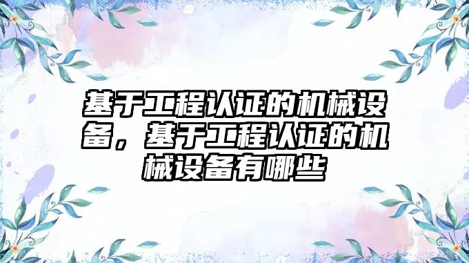 基于工程認證的機械設備，基于工程認證的機械設備有哪些