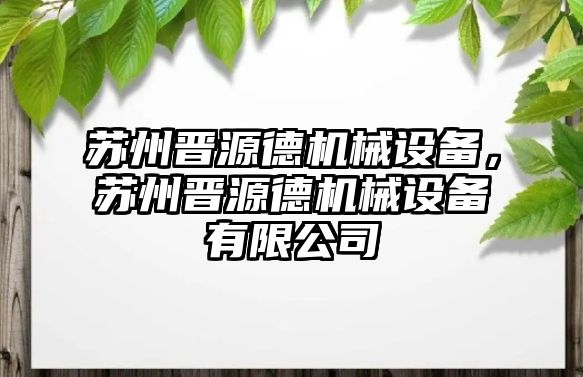 蘇州晉源德機(jī)械設(shè)備，蘇州晉源德機(jī)械設(shè)備有限公司