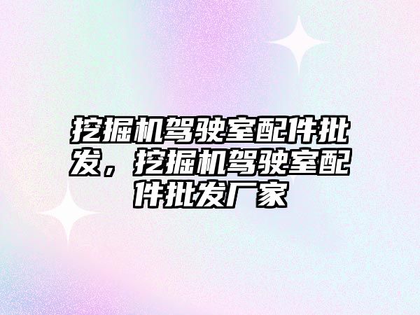 挖掘機駕駛室配件批發，挖掘機駕駛室配件批發廠家