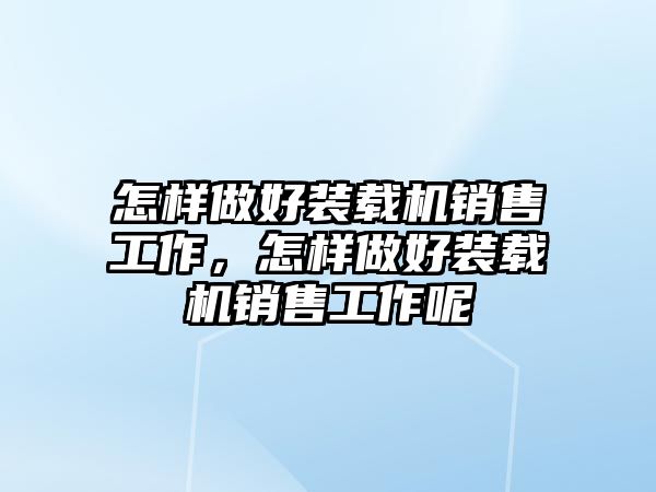 怎樣做好裝載機銷售工作，怎樣做好裝載機銷售工作呢