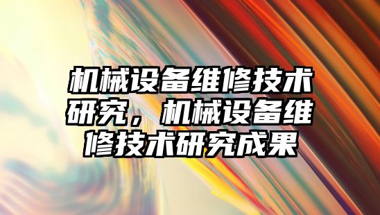 機械設備維修技術研究，機械設備維修技術研究成果