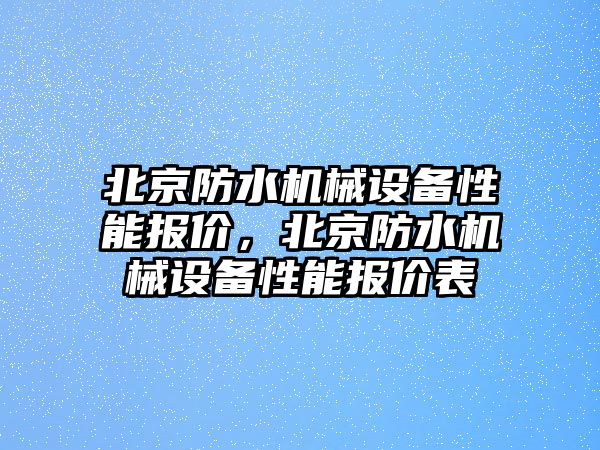 北京防水機械設備性能報價，北京防水機械設備性能報價表