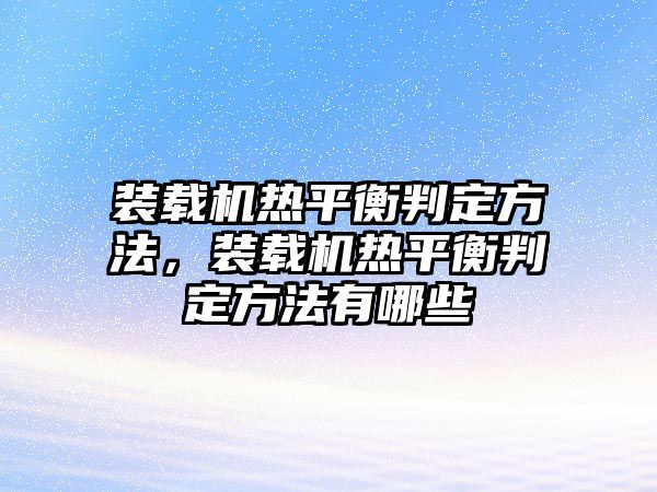 裝載機熱平衡判定方法，裝載機熱平衡判定方法有哪些