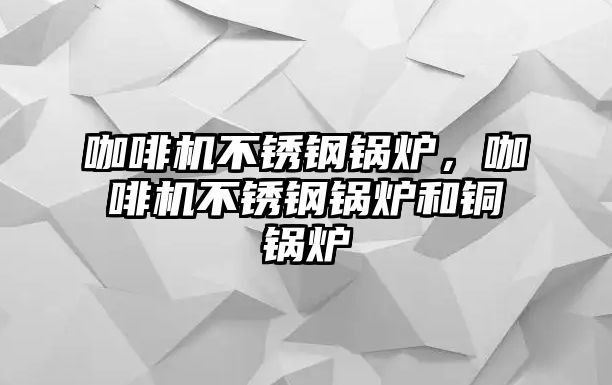 咖啡機不銹鋼鍋爐，咖啡機不銹鋼鍋爐和銅鍋爐