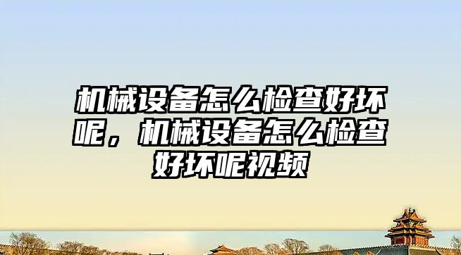 機械設(shè)備怎么檢查好壞呢，機械設(shè)備怎么檢查好壞呢視頻