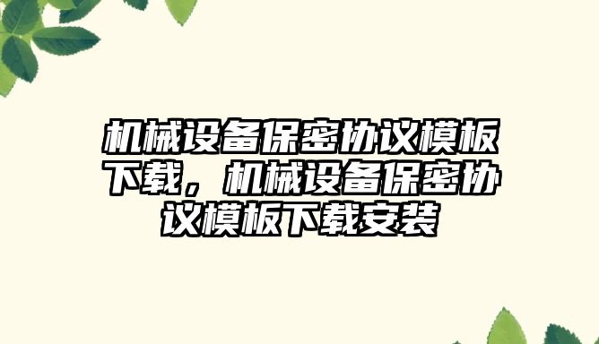 機械設備保密協議模板下載，機械設備保密協議模板下載安裝