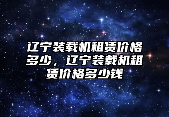 遼寧裝載機租賃價格多少，遼寧裝載機租賃價格多少錢