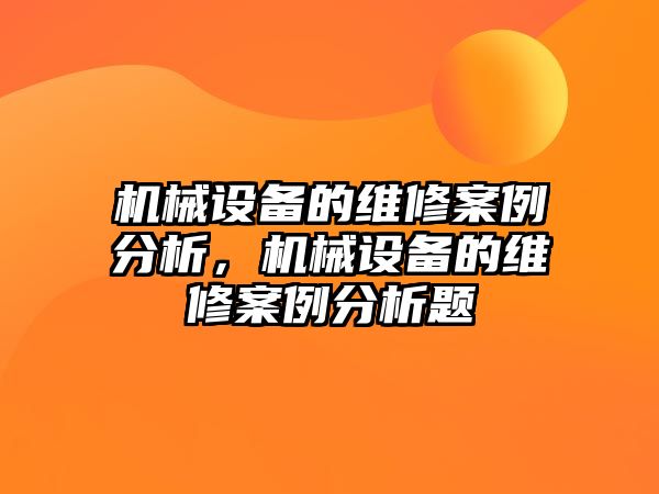 機械設備的維修案例分析，機械設備的維修案例分析題