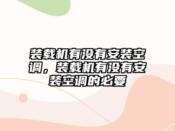 裝載機有沒有安裝空調，裝載機有沒有安裝空調的必要