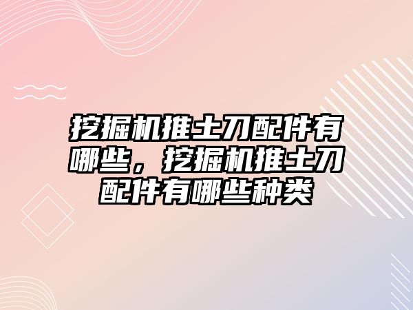 挖掘機推土刀配件有哪些，挖掘機推土刀配件有哪些種類