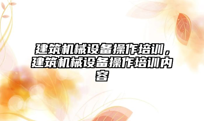 建筑機械設備操作培訓，建筑機械設備操作培訓內容