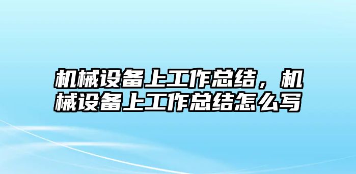 機(jī)械設(shè)備上工作總結(jié)，機(jī)械設(shè)備上工作總結(jié)怎么寫