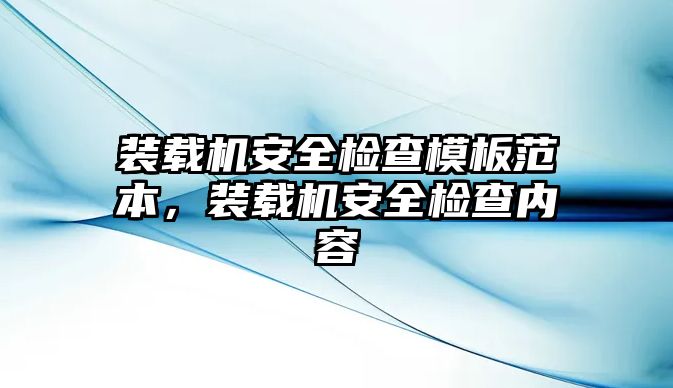 裝載機安全檢查模板范本，裝載機安全檢查內容