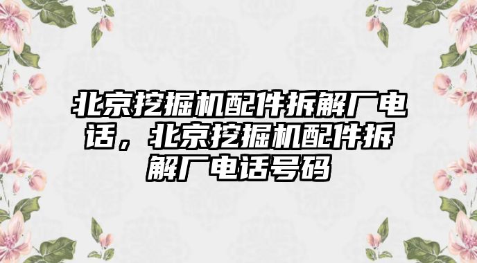 北京挖掘機配件拆解廠電話，北京挖掘機配件拆解廠電話號碼