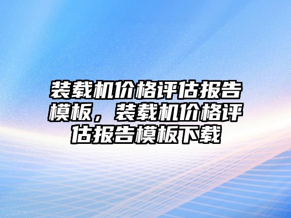 裝載機價格評估報告模板，裝載機價格評估報告模板下載