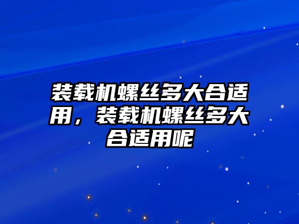 裝載機螺絲多大合適用，裝載機螺絲多大合適用呢