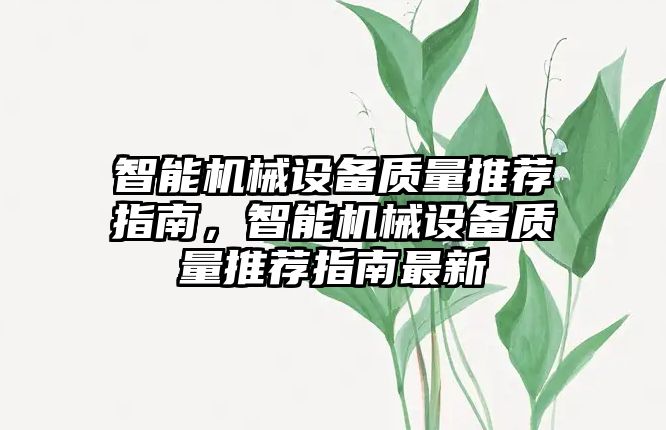 智能機械設備質量推薦指南，智能機械設備質量推薦指南最新