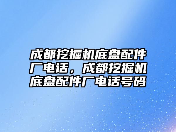 成都挖掘機底盤配件廠電話，成都挖掘機底盤配件廠電話號碼