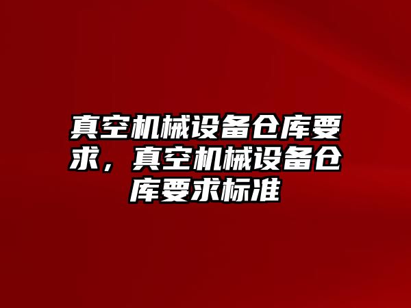 真空機械設(shè)備倉庫要求，真空機械設(shè)備倉庫要求標準