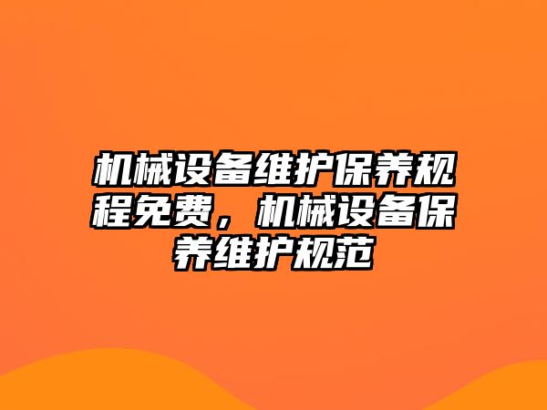 機(jī)械設(shè)備維護(hù)保養(yǎng)規(guī)程免費(fèi)，機(jī)械設(shè)備保養(yǎng)維護(hù)規(guī)范