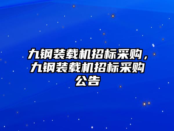 九鋼裝載機招標采購，九鋼裝載機招標采購公告