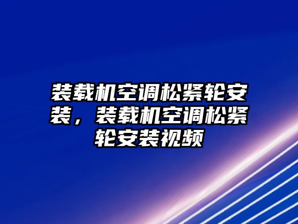 裝載機空調松緊輪安裝，裝載機空調松緊輪安裝視頻