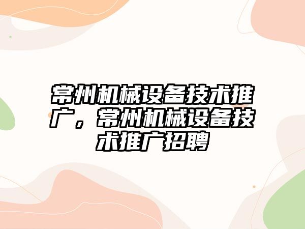 常州機械設備技術(shù)推廣，常州機械設備技術(shù)推廣招聘