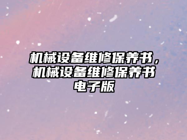 機械設備維修保養(yǎng)書，機械設備維修保養(yǎng)書電子版