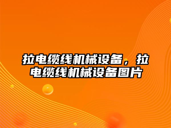 拉電纜線機械設備，拉電纜線機械設備圖片