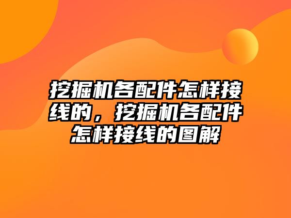 挖掘機各配件怎樣接線的，挖掘機各配件怎樣接線的圖解