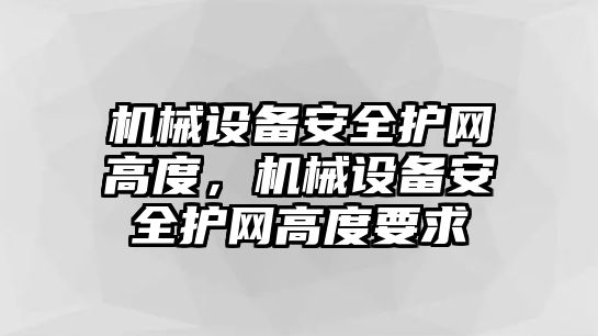 機械設備安全護網高度，機械設備安全護網高度要求