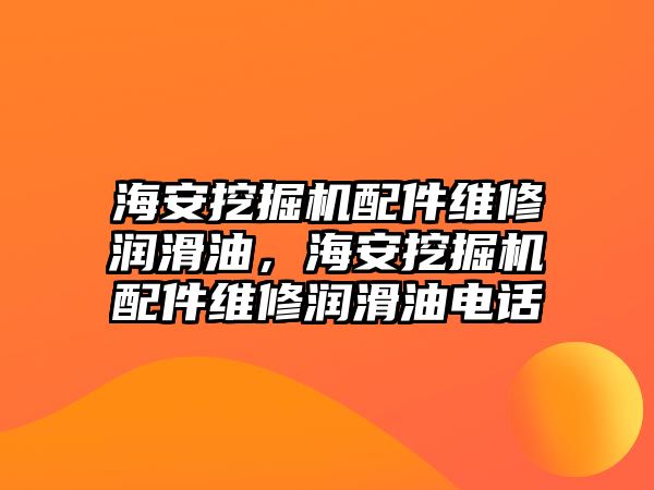 海安挖掘機(jī)配件維修潤滑油，海安挖掘機(jī)配件維修潤滑油電話