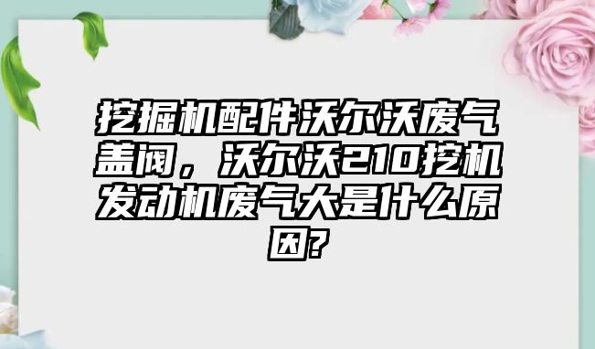 挖掘機配件沃爾沃廢氣蓋閥，沃爾沃210挖機發(fā)動機廢氣大是什么原因?