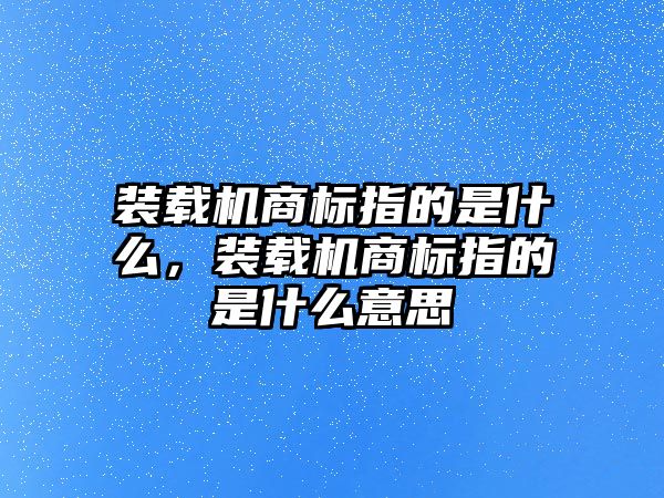 裝載機商標指的是什么，裝載機商標指的是什么意思