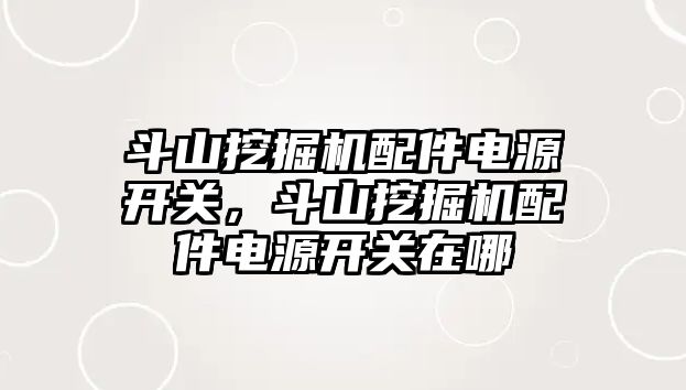 斗山挖掘機配件電源開關，斗山挖掘機配件電源開關在哪