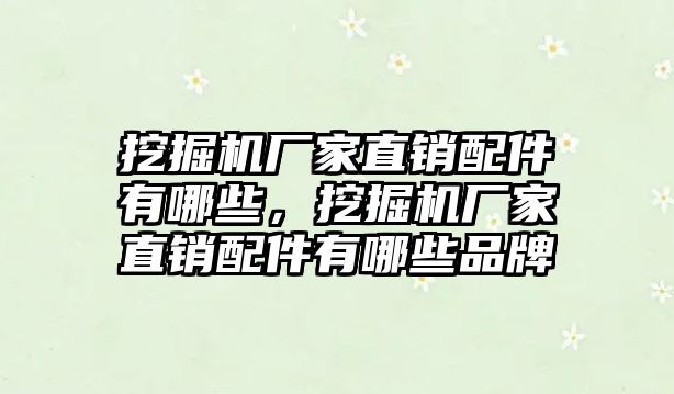 挖掘機廠家直銷配件有哪些，挖掘機廠家直銷配件有哪些品牌