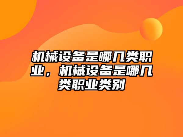 機械設備是哪幾類職業，機械設備是哪幾類職業類別