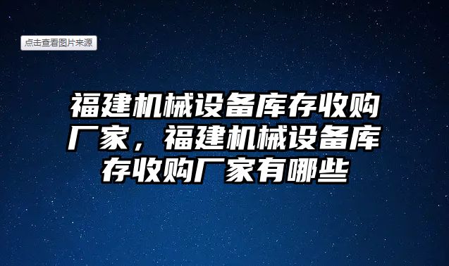 福建機械設(shè)備庫存收購廠家，福建機械設(shè)備庫存收購廠家有哪些