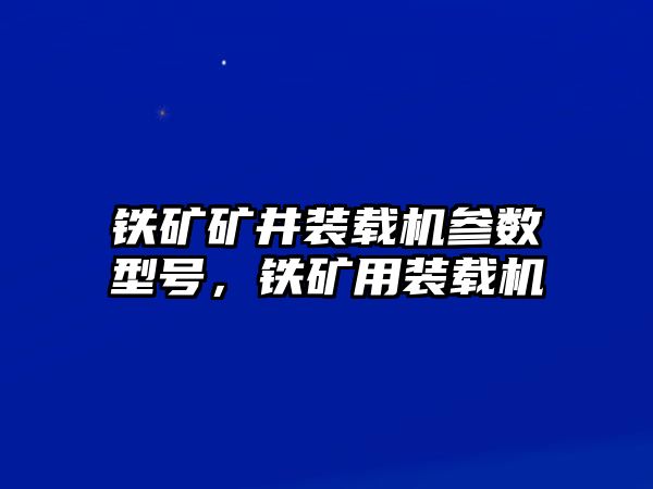 鐵礦礦井裝載機(jī)參數(shù)型號(hào)，鐵礦用裝載機(jī)