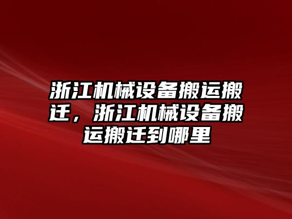 浙江機械設(shè)備搬運搬遷，浙江機械設(shè)備搬運搬遷到哪里