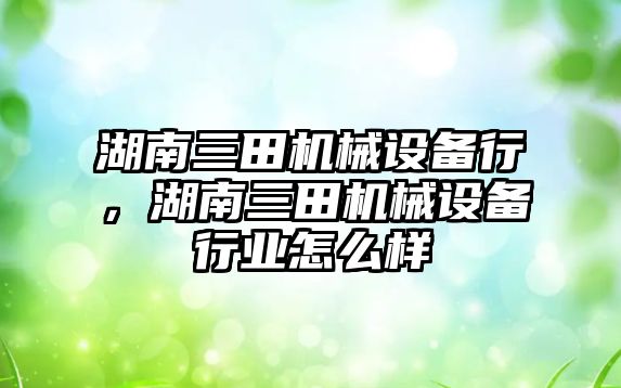 湖南三田機械設備行，湖南三田機械設備行業怎么樣