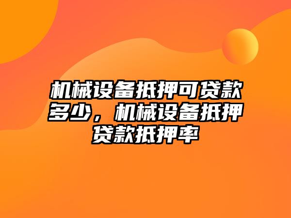 機械設備抵押可貸款多少，機械設備抵押貸款抵押率