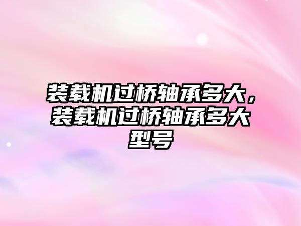 裝載機(jī)過(guò)橋軸承多大，裝載機(jī)過(guò)橋軸承多大型號(hào)