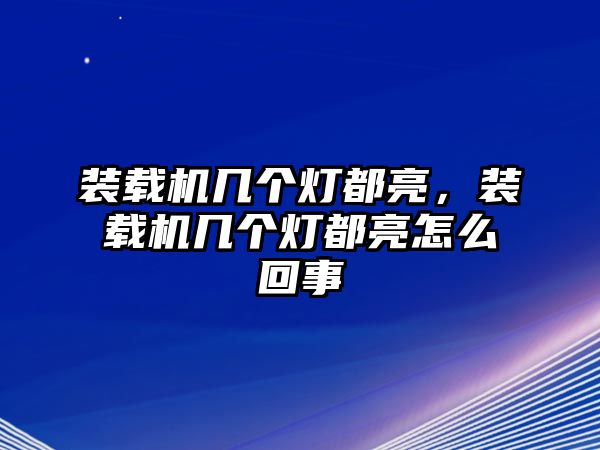 裝載機(jī)幾個(gè)燈都亮，裝載機(jī)幾個(gè)燈都亮怎么回事