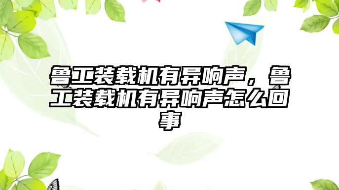 魯工裝載機有異響聲，魯工裝載機有異響聲怎么回事